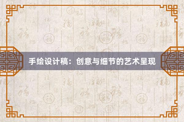 手绘设计稿：创意与细节的艺术呈现