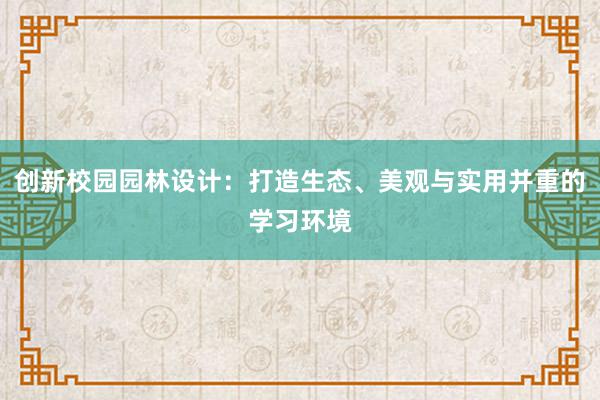 创新校园园林设计：打造生态、美观与实用并重的学习环境