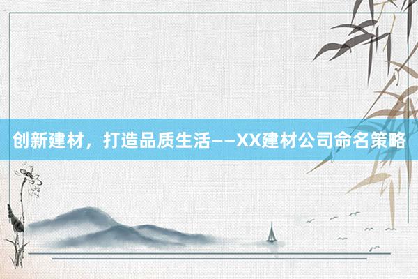 创新建材，打造品质生活——XX建材公司命名策略