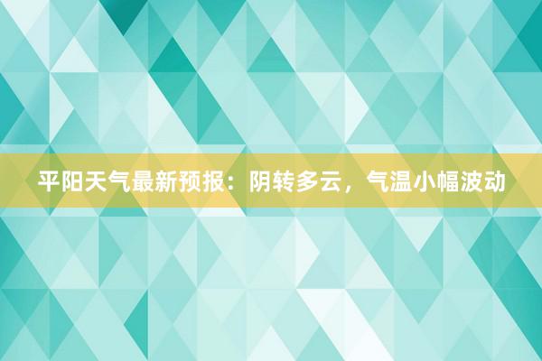 平阳天气最新预报：阴转多云，气温小幅波动